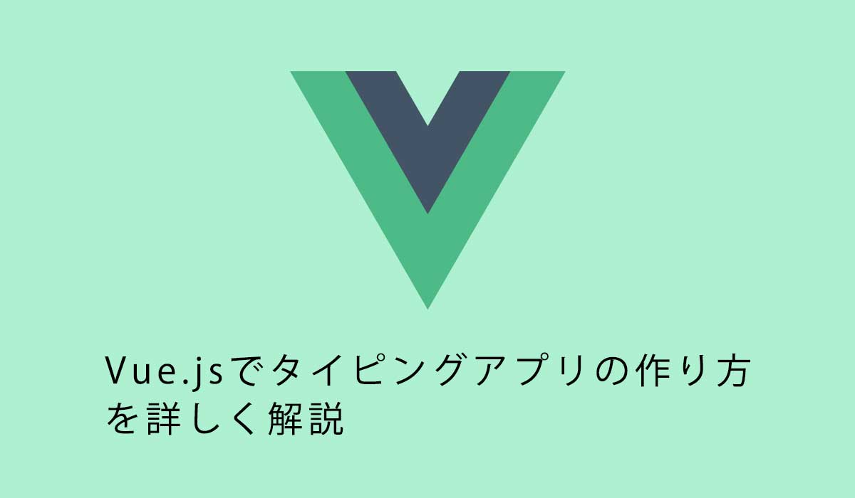 初心者向け。Vue.jsでタイピングアプリの作り方を詳しく解説