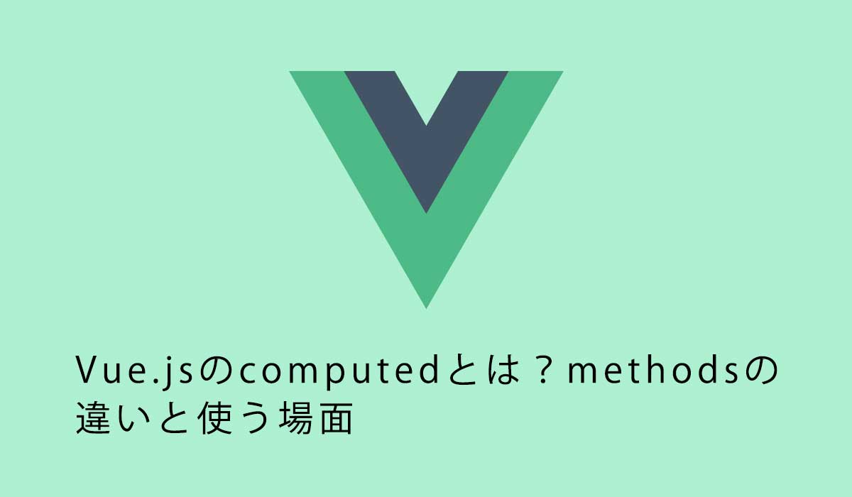 Vue.jsのcomputedとは？methodsの違いと使う場面