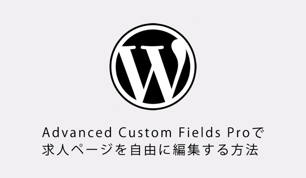 Advanced Custom Fields Proで求人ページを自由に編集する方法