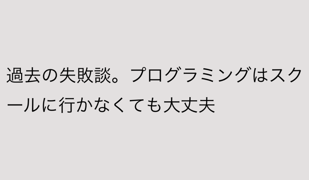 過去の失敗談。プログラミングはスクールに行かなくても大丈夫