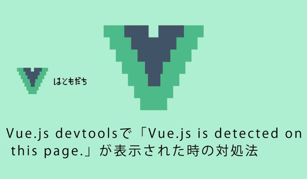 Vue.js devtoolsで「Vue.js is detected on this page.」が表示された時の対処法