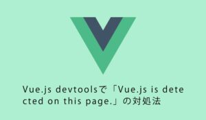 Vue.js devtoolsで「Vue.js is detected on this page.」の対処法