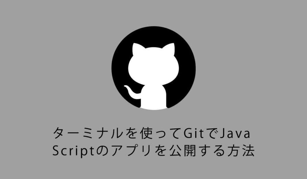 ターミナルを使ってGitでJavaScriptのアプリを公開する方法