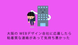 大阪の WEBデザイン会社に応募したら粘着質な連絡があって気持ち悪かった