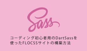 コーディング初心者用のDartSassを使ったFLOCSSサイトの構築方法