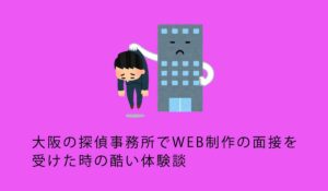 大阪の探偵事務所でWEB制作の面接を受けた時の酷い体験談