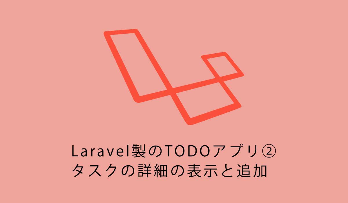 Laravel初心者向けチュートリアル。TODOアプリ②タスクの詳細の表示と追加