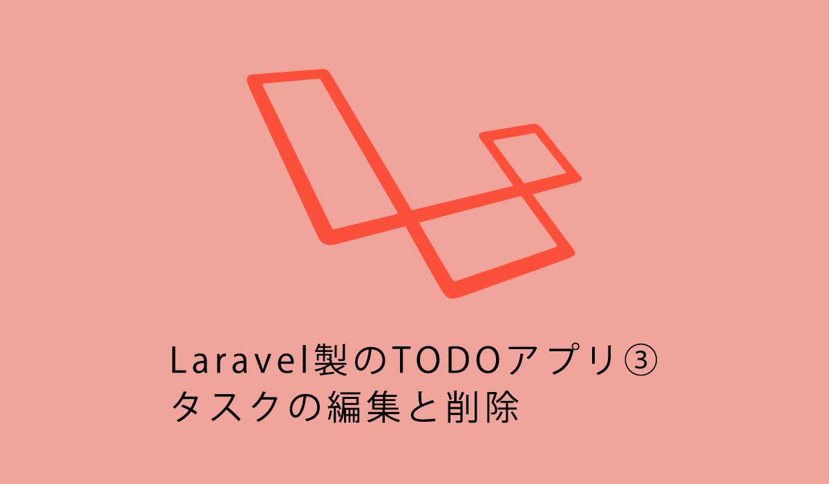 Laravel初心者向けチュートリアル。TODOアプリ③タスクの編集と削除