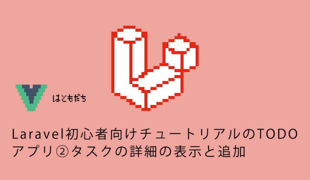 Laravel初心者向けチュートリアルのTODOアプリ②タスクの詳細の表示と追加