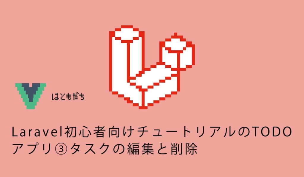 Laravel初心者向けチュートリアルのTODOアプリ③タスクの編集と削除