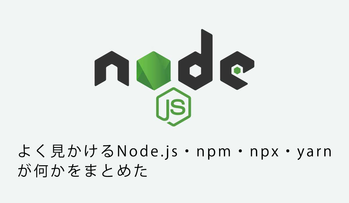 よく見かけるNode.js・npm・npx・yarnが何かをまとめた