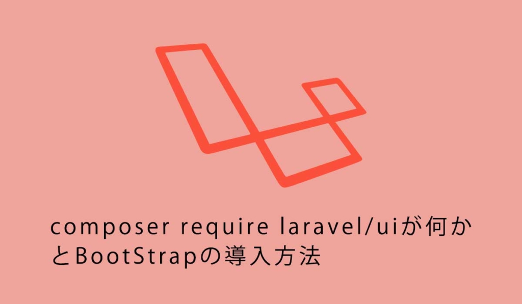 composer require laravel/uiが何かとBootStrapの導入方法