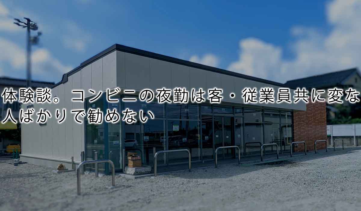 体験談。コンビニの夜勤は客・従業員共に変な人ばかりで勧めない