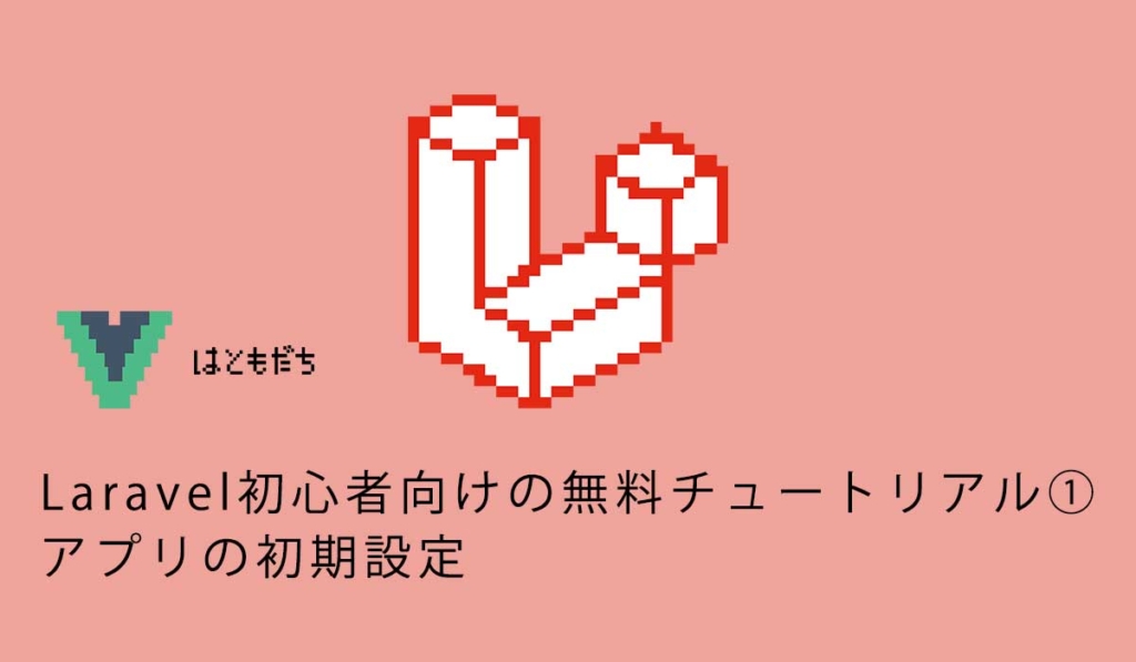 Laravel初心者向けの無料チュートリアル①アプリの初期設定