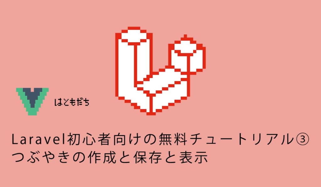 Laravel初心者向けの無料チュートリアル③つぶやきの作成と保存と表示