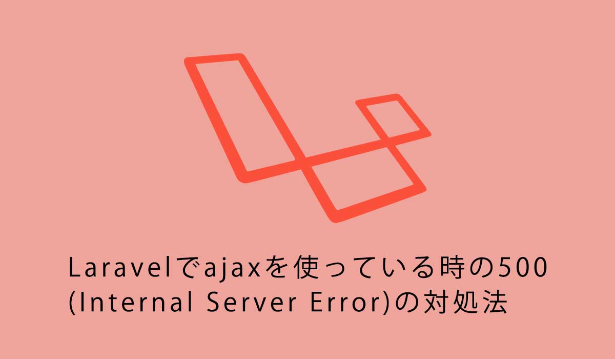 Laravelでajaxを使っている時の500 (Internal Server Error)の対処法
