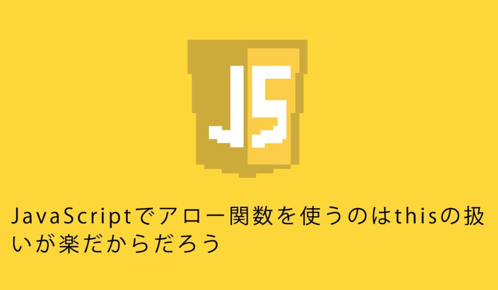 JavaScriptでアロー関数を使うのはthisの扱いが楽だからだろう