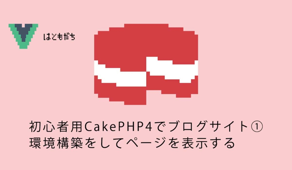 初心者用CakePHP4でブログサイト①環境構築をしてページを表示する