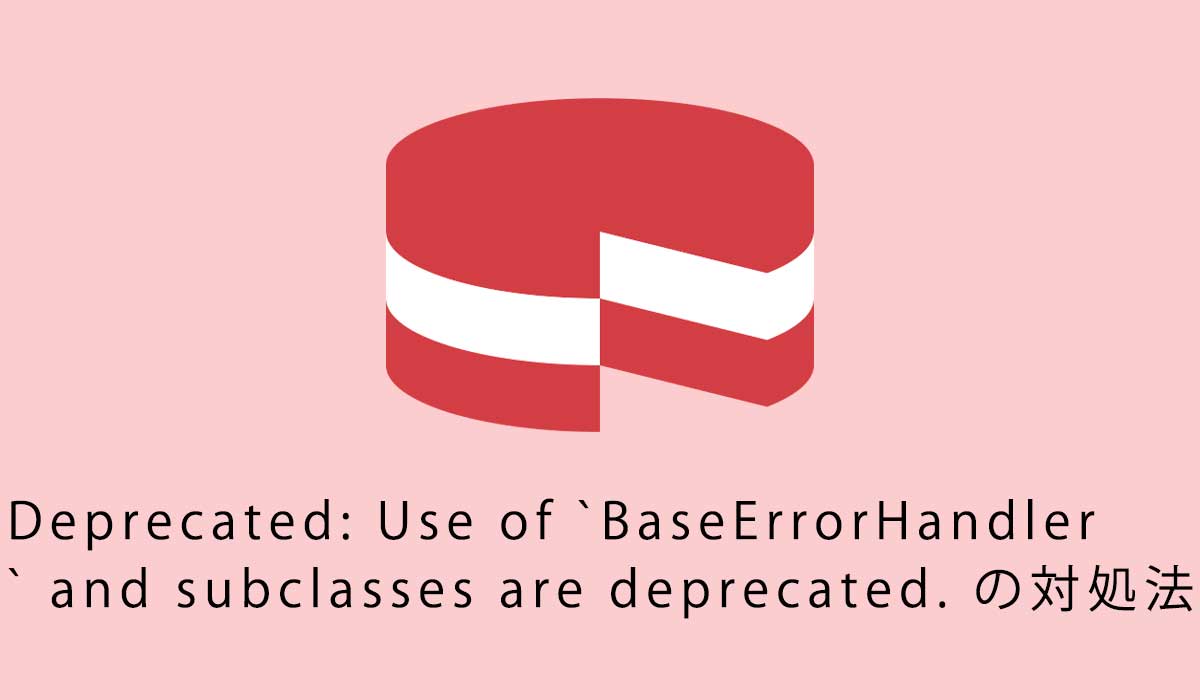 「Deprecated: Use of `BaseErrorHandler` and subclasses are deprecated. 」の対処法
