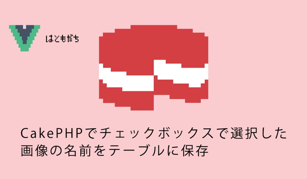 CakePHPでチェックボックスで選択した画像の名前をテーブルに保存