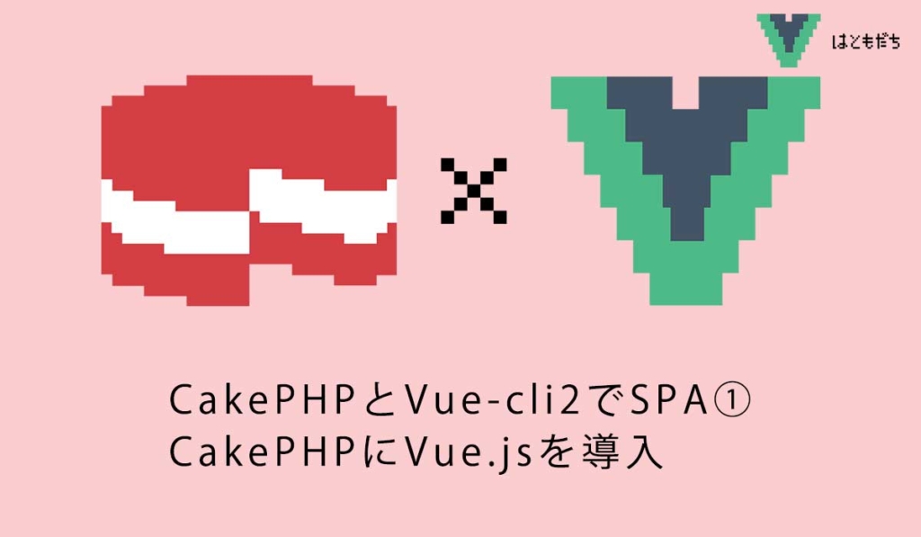 CakePHPとVue-cli2でSPA①CakePHPにVue.jsを導入