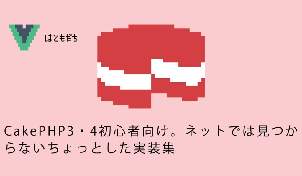 CakePHP3・4初心者向け。ネットでは見つからないちょっとした実装集