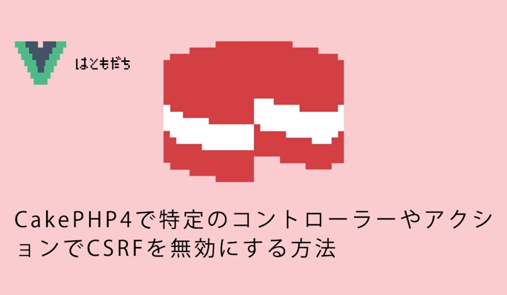 CakePHP4で特定のコントローラーやアクションでCSRFを無効にする方法