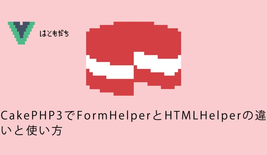 CakePHP3でFormHelperとHTMLHelperの違いと使い方