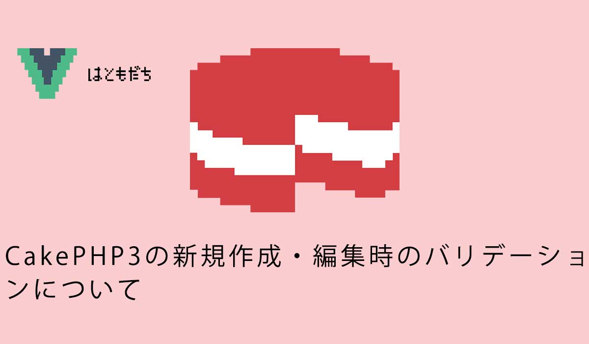 CakePHP3の新規作成・編集時のバリデーションについて