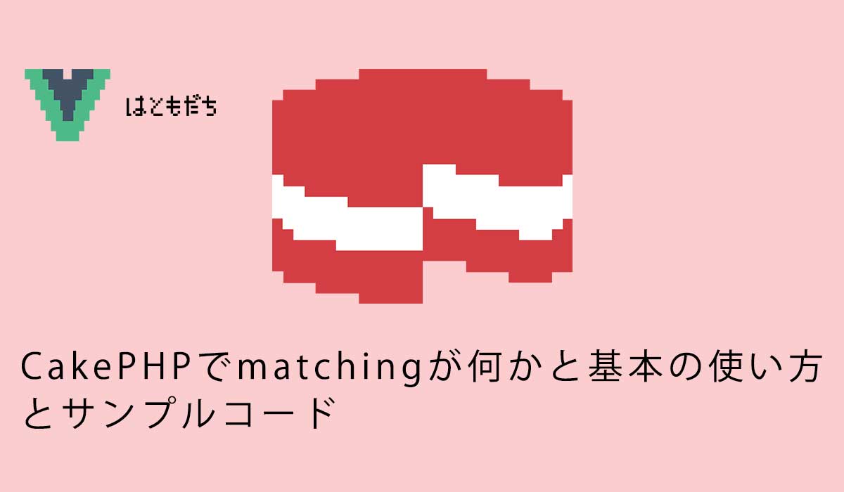 CakePHPでmatchingが何かと基本の使い方とサンプルコード