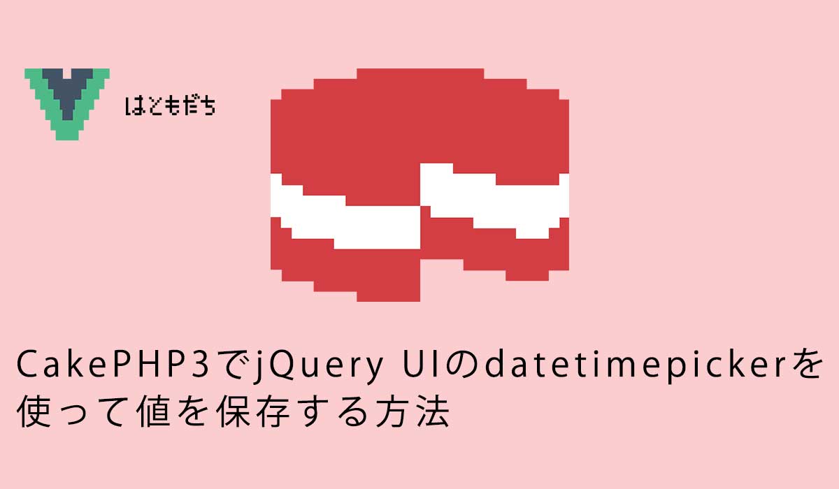 CakePHP3でjQuery UIのdatetimepickerを使って値を保存する方法