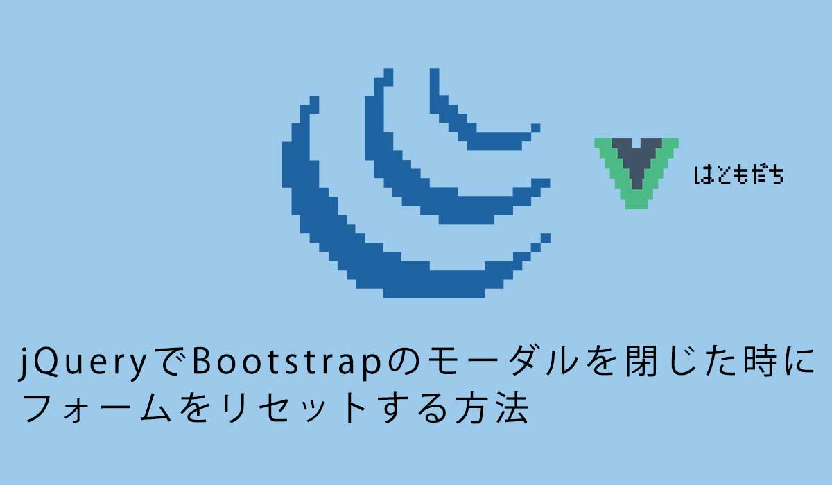 jQueryでBootstrapのモーダルを閉じた時にフォームをリセットする方法