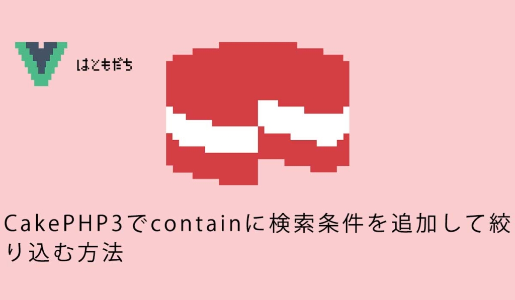 CakePHP3でcontainに検索条件を追加して絞り込む方法