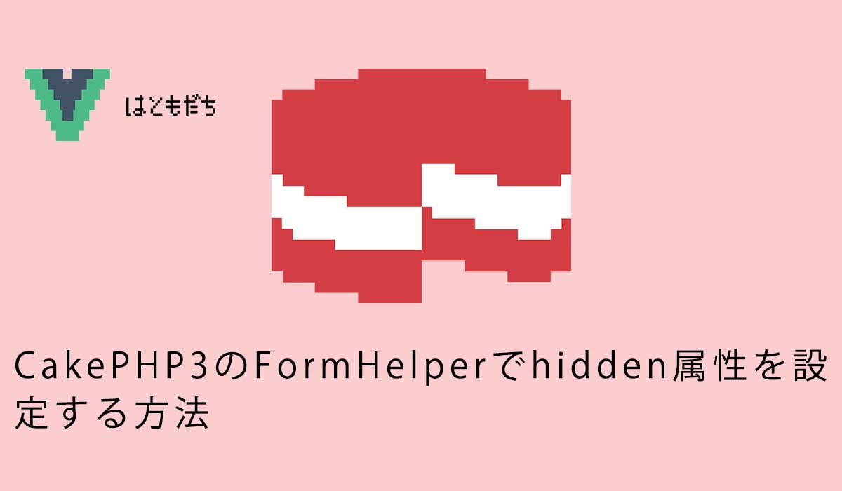 CakePHP3のFormHelperでhidden属性を設定する方法