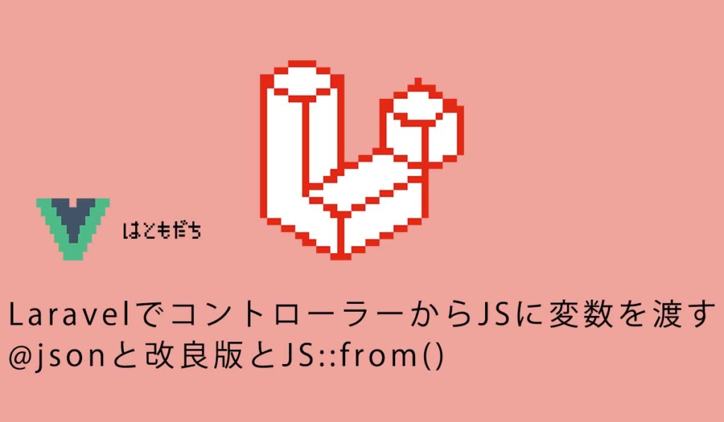 LaravelでコントローラーからJSに変数を渡す@jsonと改良版とJS::from()