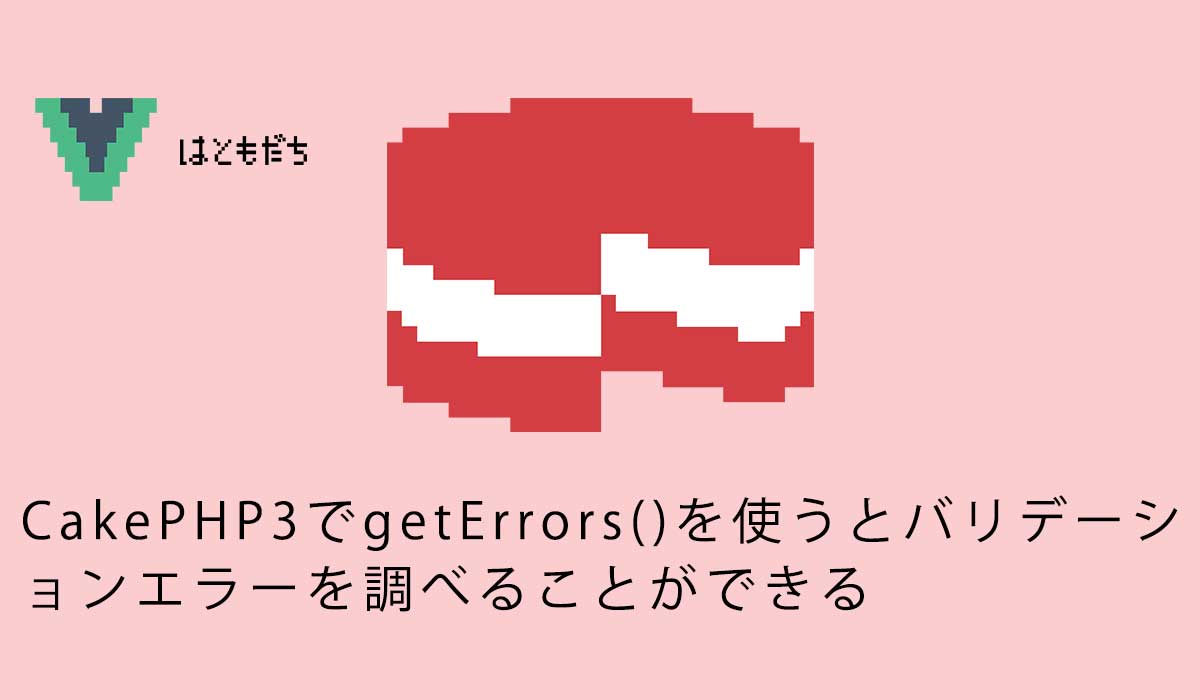 CakePHP3でgetErrors()を使うとバリデーションエラーを調べることができる