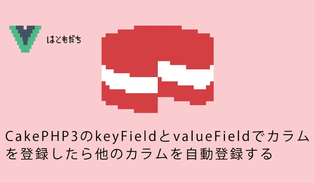 CakePHP3のkeyFieldとvalueFieldでカラムを登録したら他のカラムを自動登録する