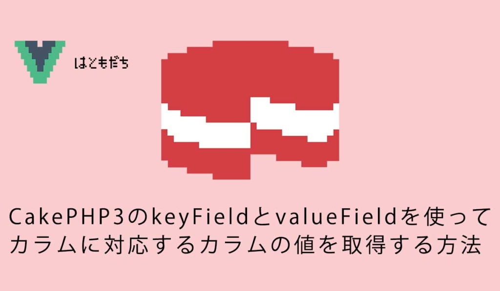 CakePHP3のkeyFieldとvalueFieldを使ってカラムに対応するカラムの値を取得する方法