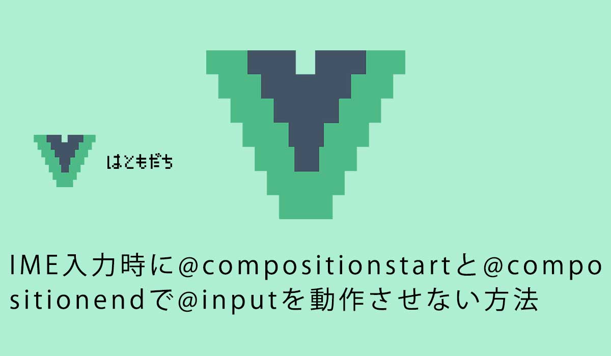 IME入力時に@compositionstartと@compositionendで@inputを動作させない方法