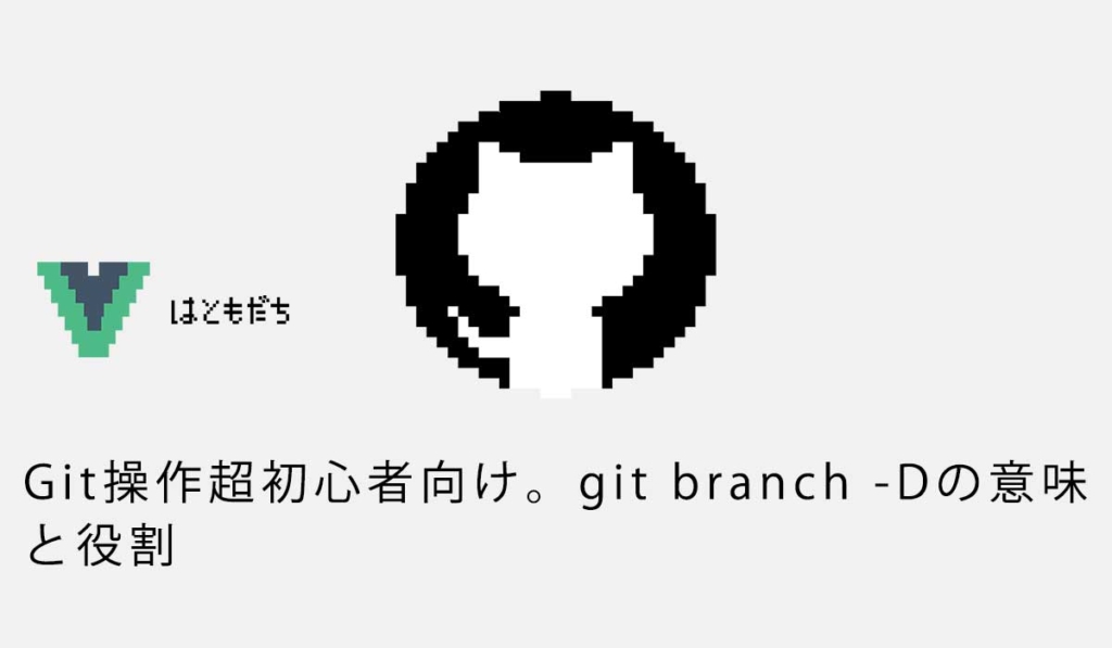 Git操作超初心者向け。git branch -Dの意味と役割