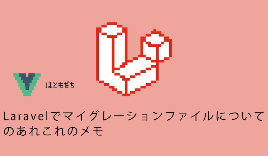 Laravelでマイグレーションファイルについてのあれこれのメモ