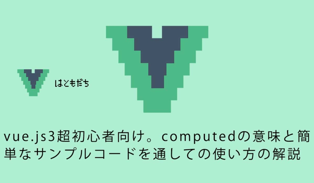 vue.js3超初心者向け。computedの意味と簡単なサンプルコードを通しての使い方の解説