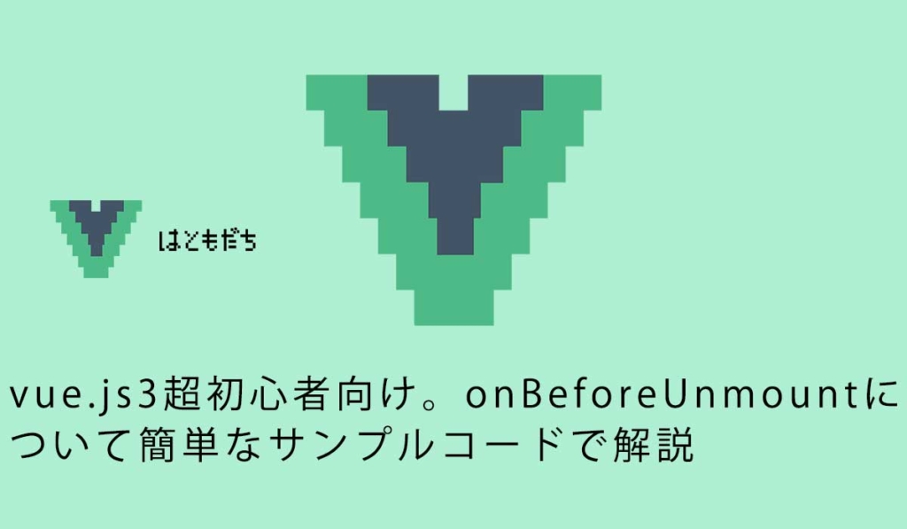 vue.js3超初心者向け。onBeforeUnmountについて簡単なサンプルコードで解説