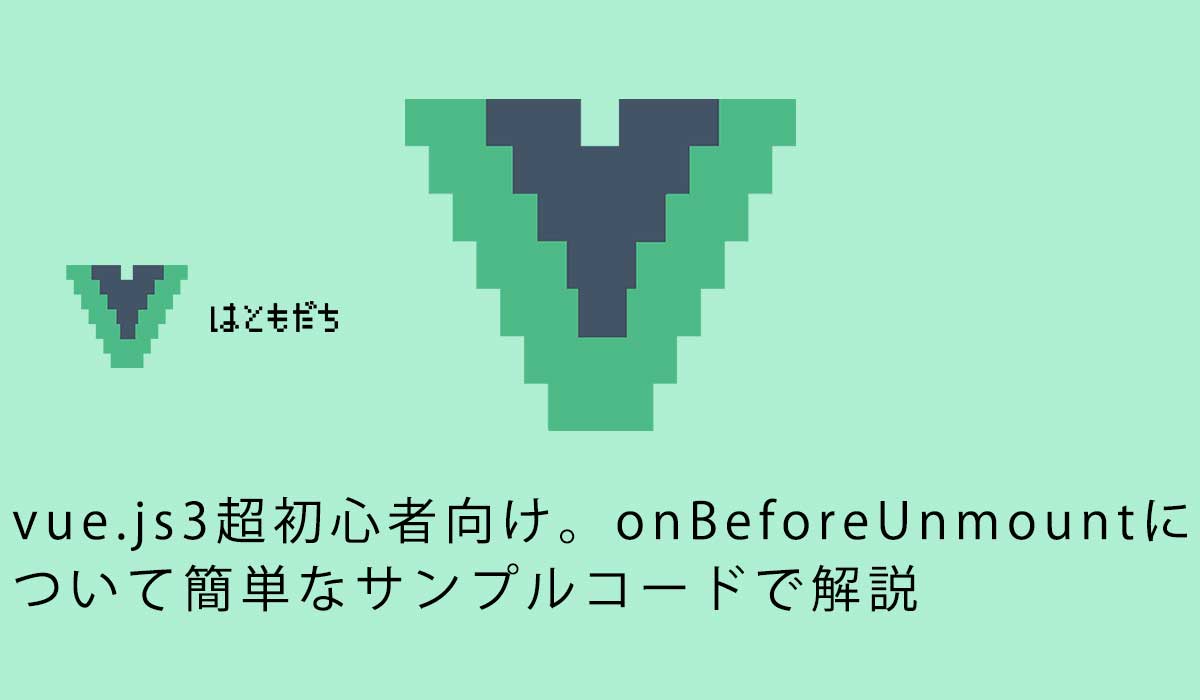 vue.js3超初心者向け。onBeforeUnmountについて簡単なサンプルコードで解説