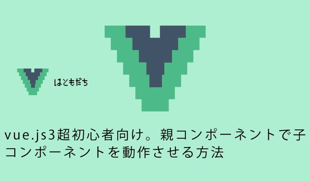 vue.js3超初心者向け。親コンポーネントで子コンポーネントを動作させる方法