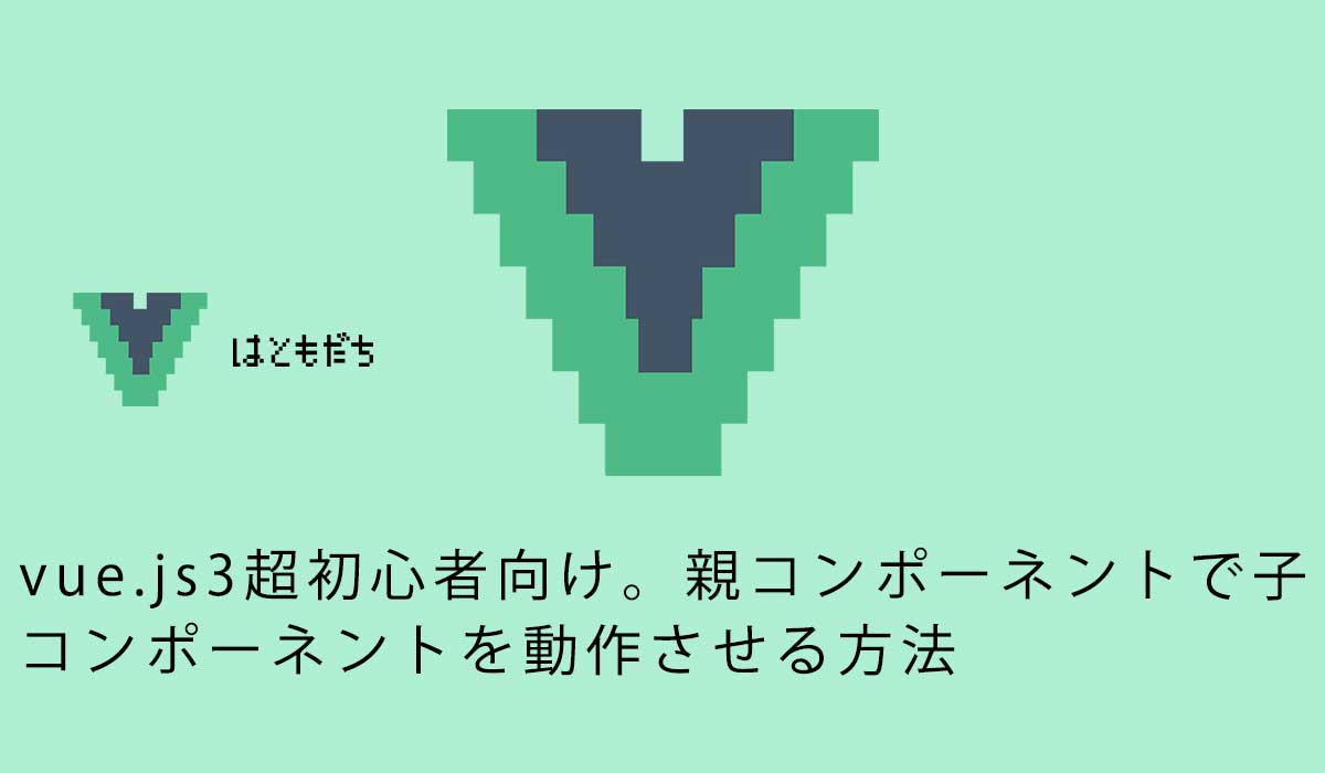 vue.js3超初心者向け。親コンポーネントで子コンポーネントを動作させる方法