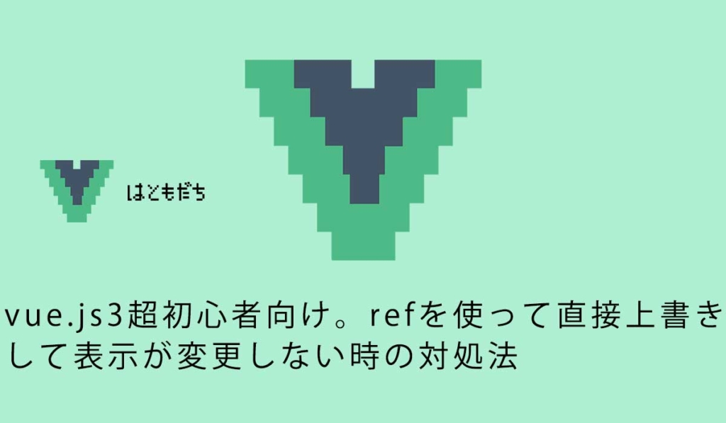 vue.js3超初心者向け。refを使って直接上書きして表示が変更しない時の対処法