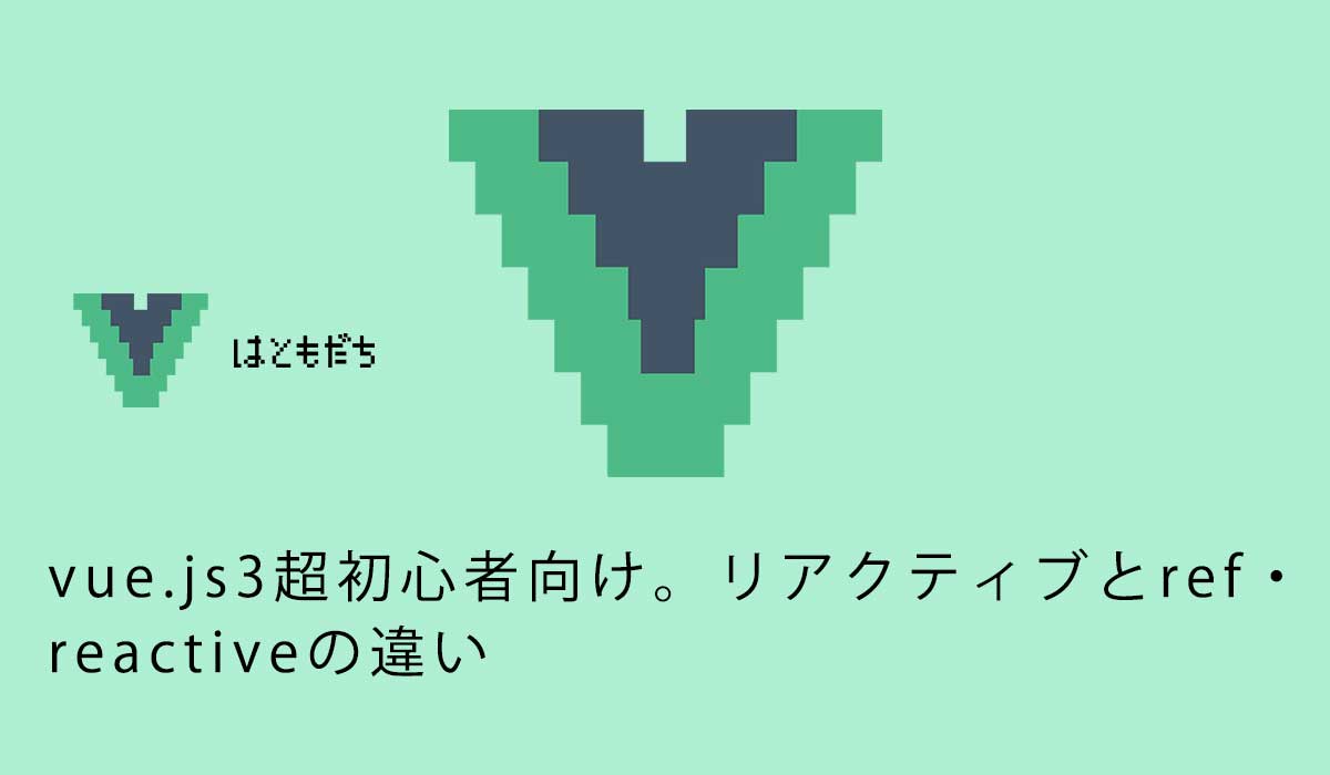 vue.js3超初心者向け。リアクティブとref・reactiveの違い