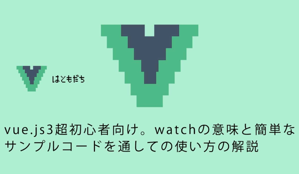vue.js3超初心者向け。watchの意味と簡単なサンプルコードを通しての使い方の解説