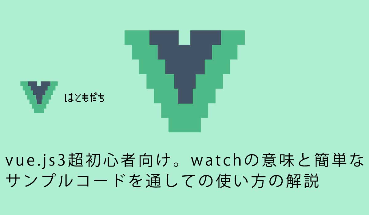 vue.js3超初心者向け。watchの意味と簡単なサンプルコードを通しての使い方の解説